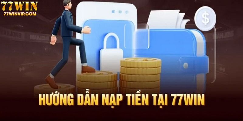 Giới thiệu quy trình nạp tiền 77WIN đầy đủ và cụ thể